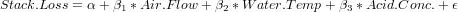 Stack.Loss = α + β1 * Air.F low + β2 * W ater.T emp + β3 *Acid.Conc.+ ϵ
