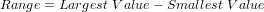 Range = Largest Value− Smallest Value
