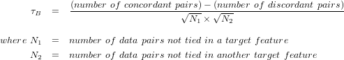       τB  =   (number-of-concordant pa√irs)-√(number-of-discordant-pairs)-
                                     N1 ×  N2

where N1  =  number of data pairs not tied in a target feature
      N2  =  number of data pairs not tied in another target feature
